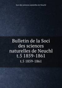 Bulletin de la Soci des sciences naturelles de Neuchl. t.5 1859-1861