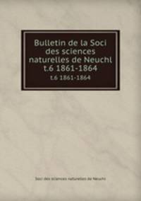 Bulletin de la Soci des sciences naturelles de Neuchl. t.6 1861-1864