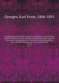 Ausfhrliches lateinisch-deutsches und deutsch-lateinisches Handwrterbuch aus den Quellen zusammengetragen und mit besonderer Bezugnahme auf Synonymik und Antiquitten unter Bercksichtigung der besten Hlfsmittel. 2, pt.2
