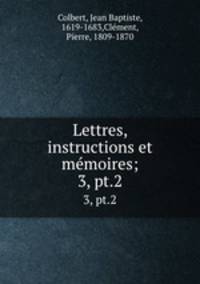 Lettres, instructions et mmoires;. 3, pt.2