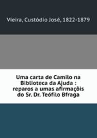 Uma carta de Camilo na Biblioteca da Ajuda : reparos a umas afirmacois do Sr. Dr. Teofilo Bfraga