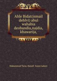 Ahle Bidat(ismail dehlvi) abul wahabia deobandia,najdia,khawarija,