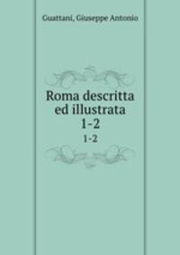 Roma descritta ed illustrata. 1-2