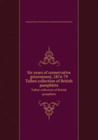 Six years of conservative government, 1874-79. Talbot collection of British pamphlets