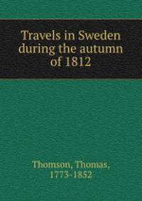 Travels in Sweden during the autumn of 1812