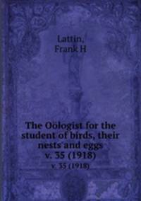 The Ologist for the student of birds, their nests and eggs. v. 35 (1918)
