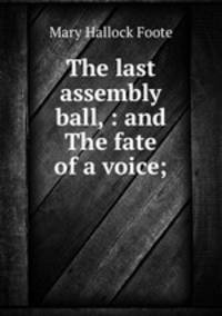 The last assembly ball, : and The fate of a voice;