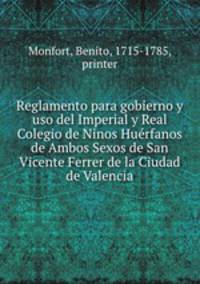 Reglamento para gobierno y uso del Imperial y Real Colegio de Ninos Huerfanos de Ambos Sexos de San Vicente Ferrer de la Ciudad de Valencia
