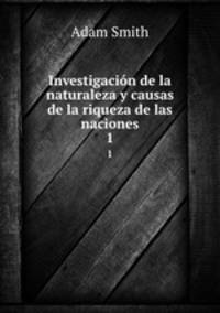 Investigacin de la naturaleza y causas de la riqueza de las naciones. 1