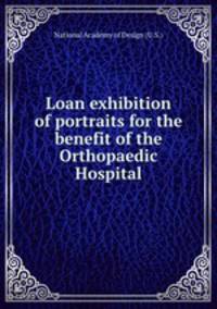 Loan exhibition of portraits for the benefit of the Orthopaedic Hospital
