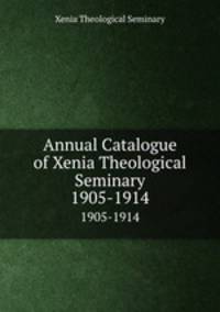 Annual Catalogue of Xenia Theological Seminary. 1905-1914