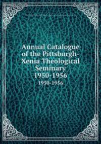 Annual Catalogue of the Pittsburgh-Xenia Theological Seminary. 1950-1956