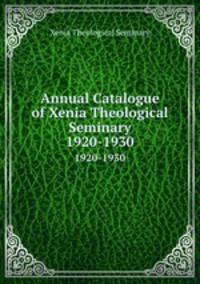 Annual Catalogue of Xenia Theological Seminary. 1920-1930