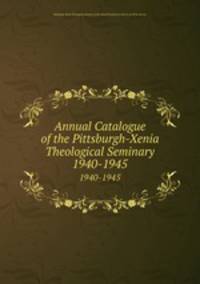Annual Catalogue of the Pittsburgh-Xenia Theological Seminary. 1940-1945