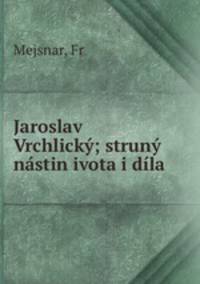 Jaroslav Vrchlicky; struny nastin ivota i dila