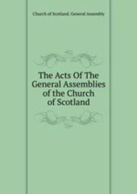 The Acts Of The General Assemblies of the Church of Scotland