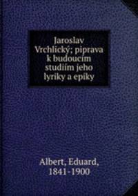 Jaroslav Vrchlicky; piprava k budoucim studiim jeho lyriky a epiky