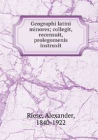 Geographi latini minores; collegit, recensuit, prolegomenis instruxit
