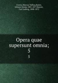 Opera quae supersunt omnia;. 5