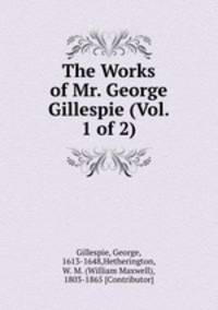 The Works of Mr. George Gillespie (Vol. 1 of 2)
