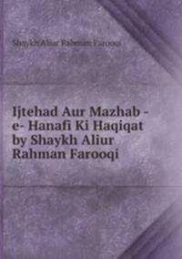 Ijtehad Aur Mazhab -e- Hanafi Ki Haqiqat by Shaykh Aliur Rahman Farooqi