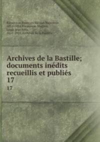 Archives de la Bastille; documents indits recueillis et publis. 17