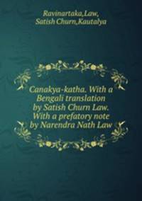 Canakya-katha. With a Bengali translation by Satish Churn Law. With a prefatory note by Narendra Nath Law