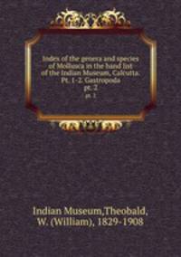 Index of the genera and species of Mollusca in the hand list of the Indian Museum, Calcutta. Pt. 1-2. Gastropoda. pt. 2