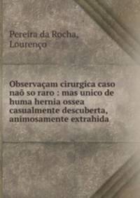Observacam cirurgica caso nao so raro : mas unico de huma hernia ossea casualmente descuberta, animosamente extrahida