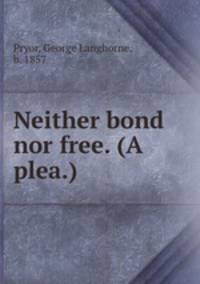 Neither bond nor free. (A plea.)