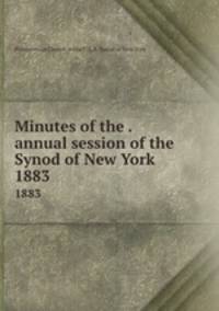 Minutes of the . annual session of the Synod of New York. 1883