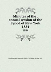 Minutes of the . annual session of the Synod of New York. 1884