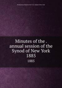Minutes of the . annual session of the Synod of New York. 1885
