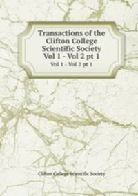 Transactions of the Clifton College Scientific Society. Vol 1 - Vol 2 pt 1