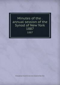 Minutes of the . annual session of the Synod of New York. 1887