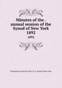 Minutes of the . annual session of the Synod of New York. 1892