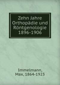 Zehn Jahre Orthopadie und Rontgenologie 1896-1906
