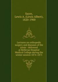Lectures on orthopedic surgery and diseases of the joints : delivered at Bellevue Hospital Medical College during the winter session 1874-1875