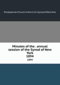 Minutes of the . annual session of the Synod of New York. 1894