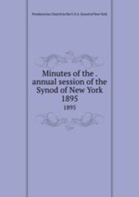 Minutes of the . annual session of the Synod of New York. 1895