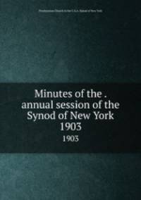Minutes of the . annual session of the Synod of New York. 1903