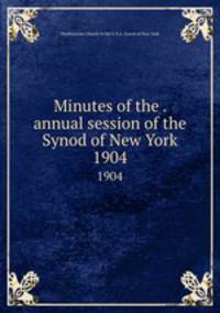 Minutes of the . annual session of the Synod of New York. 1904