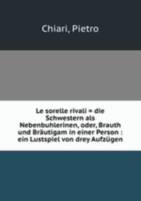 Le sorelle rivali = die Schwestern als Nebenbuhlerinen, oder, Brauth und Brautigam in einer Person : ein Lustspiel von drey Aufzugen