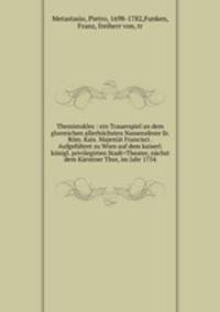 Themistokles : ein Trauerspiel an dem glorreichen allerhochsten Namensfeste Sr. Rom. Kais. Majestat Francisci . Aufgefuhret zu Wien auf dem kaiserl. konigl. privilegirten Stadt=Theater, nachst dem Karntner Thor, im Jahr 1754