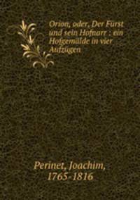 Orion, oder, Der Furst und sein Hofnarr : ein Hofgemalde in vier Aufzugen