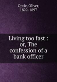 Living too fast : or, The confession of a bank officer