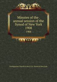 Minutes of the . annual session of the Synod of New York. 1908