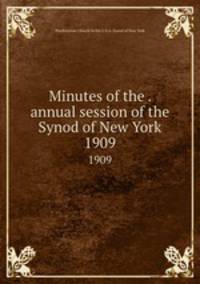 Minutes of the . annual session of the Synod of New York. 1909