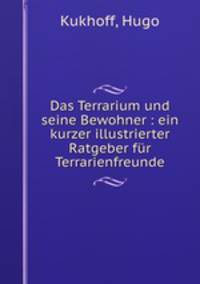 Das Terrarium und seine Bewohner : ein kurzer illustrierter Ratgeber fur Terrarienfreunde