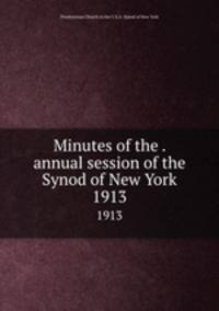 Minutes of the . annual session of the Synod of New York. 1913